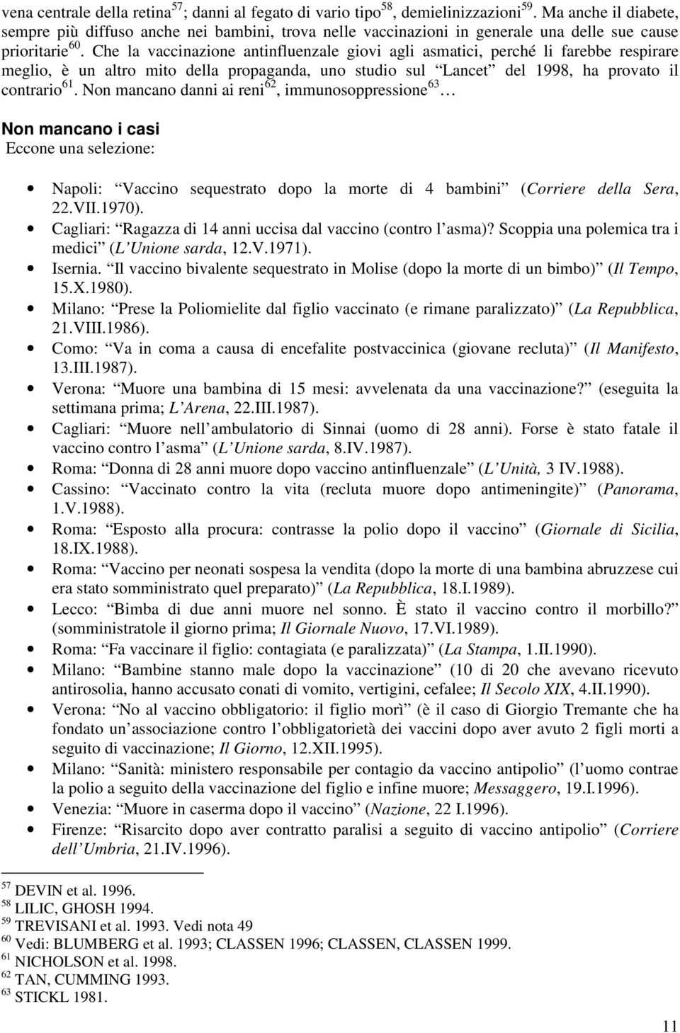 Che la vaccinazione antinfluenzale giovi agli asmatici, perché li farebbe respirare meglio, è un altro mito della propaganda, uno studio sul Lancet del 1998, ha provato il contrario 61.