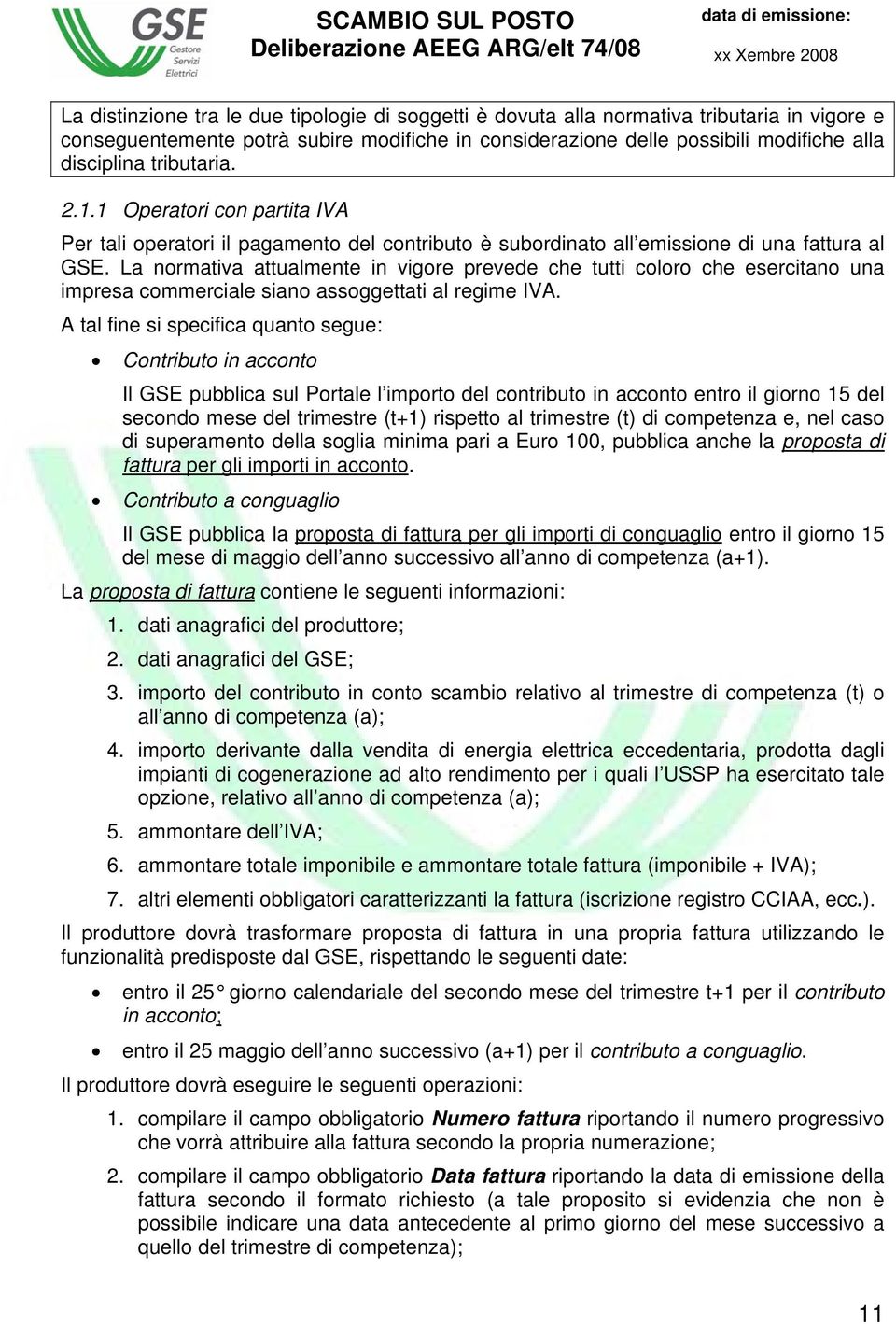 La normativa attualmente in vigore prevede che tutti coloro che esercitano una impresa commerciale siano assoggettati al regime IVA.