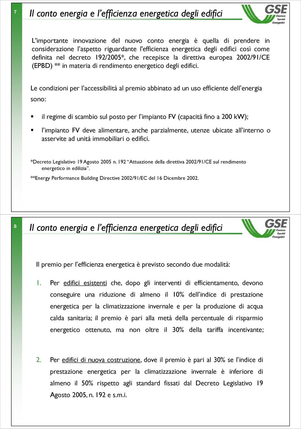 Le condizioni per l accessibilità al premio abbinato ad un uso efficiente dell energia sono: il regime e di scambio sul posto per l impianto pa FV (capacità fino a 200 kw); l impianto FV deve