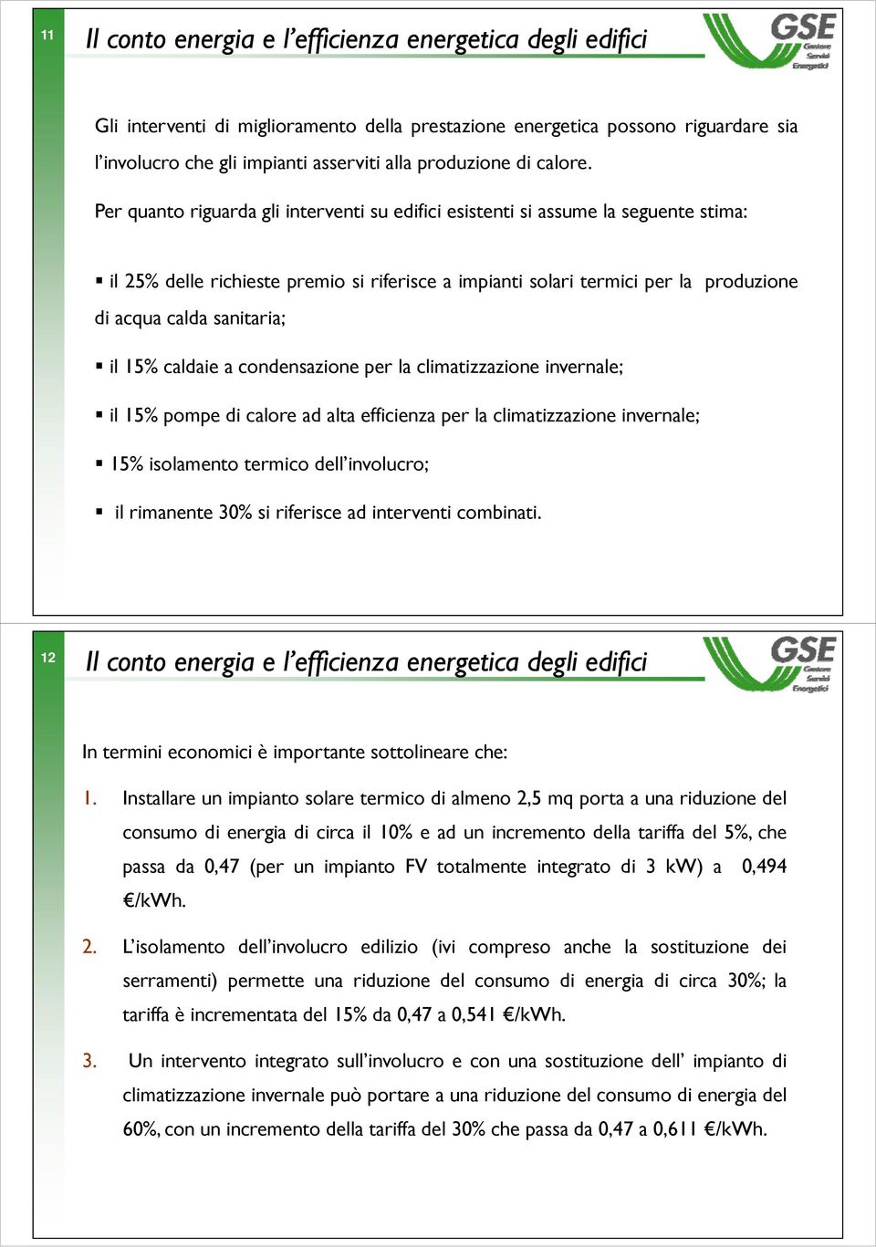 Per quanto riguarda gli interventi su edifici esistenti si assume la seguente stima: il 25% dll delle richieste ihi premio si riferisce i a impiantii solari termici i per la produzione di acqua calda