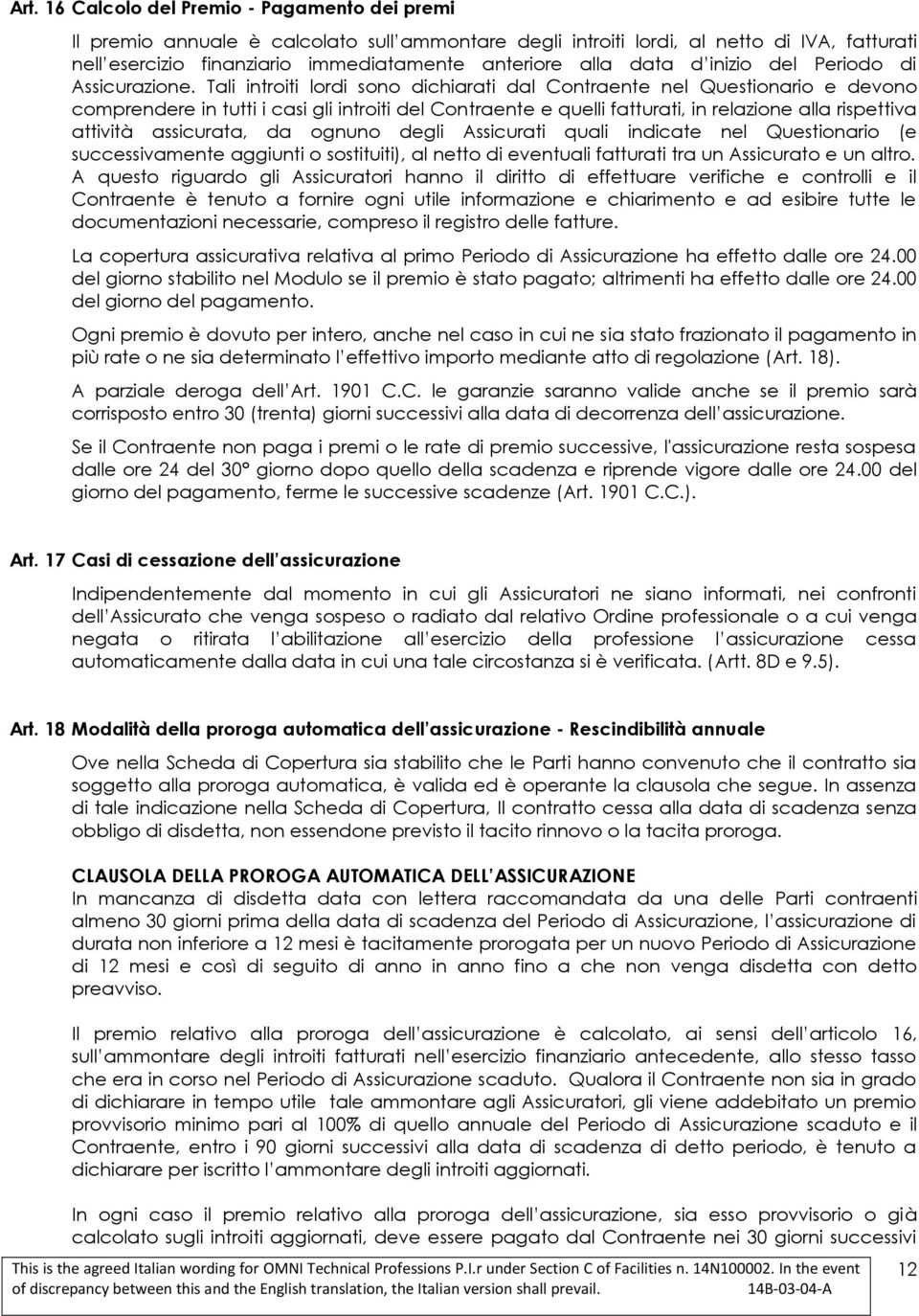 Tali introiti lordi sono dichiarati dal Contraente nel Questionario e devono comprendere in tutti i casi gli introiti del Contraente e quelli fatturati, in relazione alla rispettiva attività