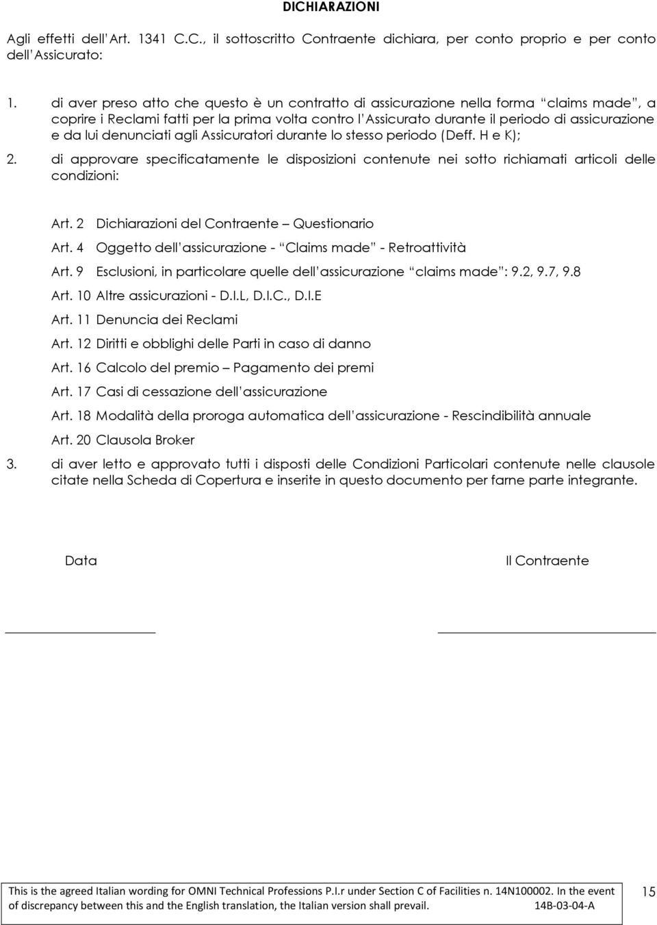 denunciati agli Assicuratori durante lo stesso periodo (Deff. H e K); 2. di approvare specificatamente le disposizioni contenute nei sotto richiamati articoli delle condizioni: Art.