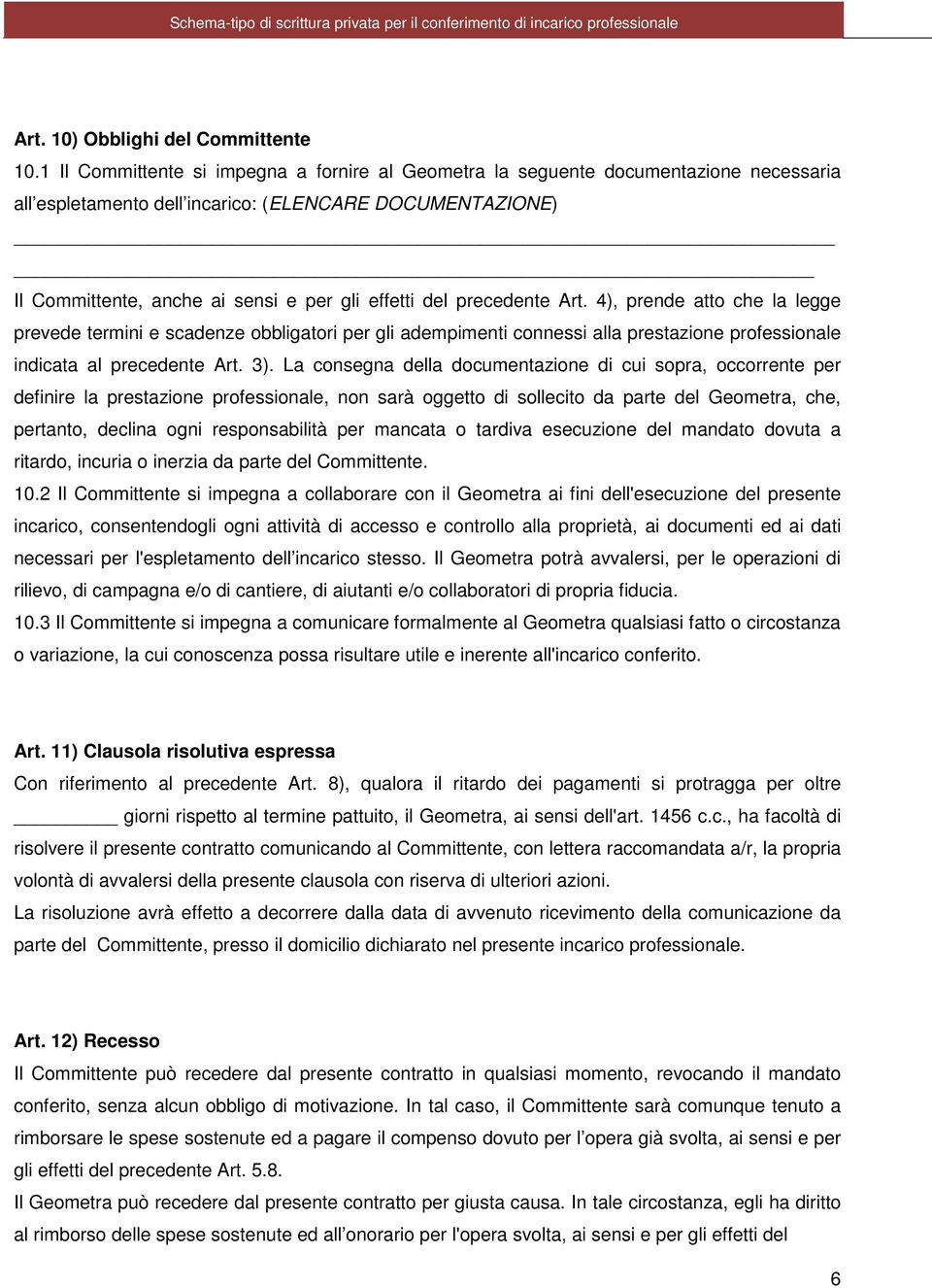 precedente Art. 4), prende atto che la legge prevede termini e scadenze obbligatori per gli adempimenti connessi alla prestazione professionale indicata al precedente Art. 3).