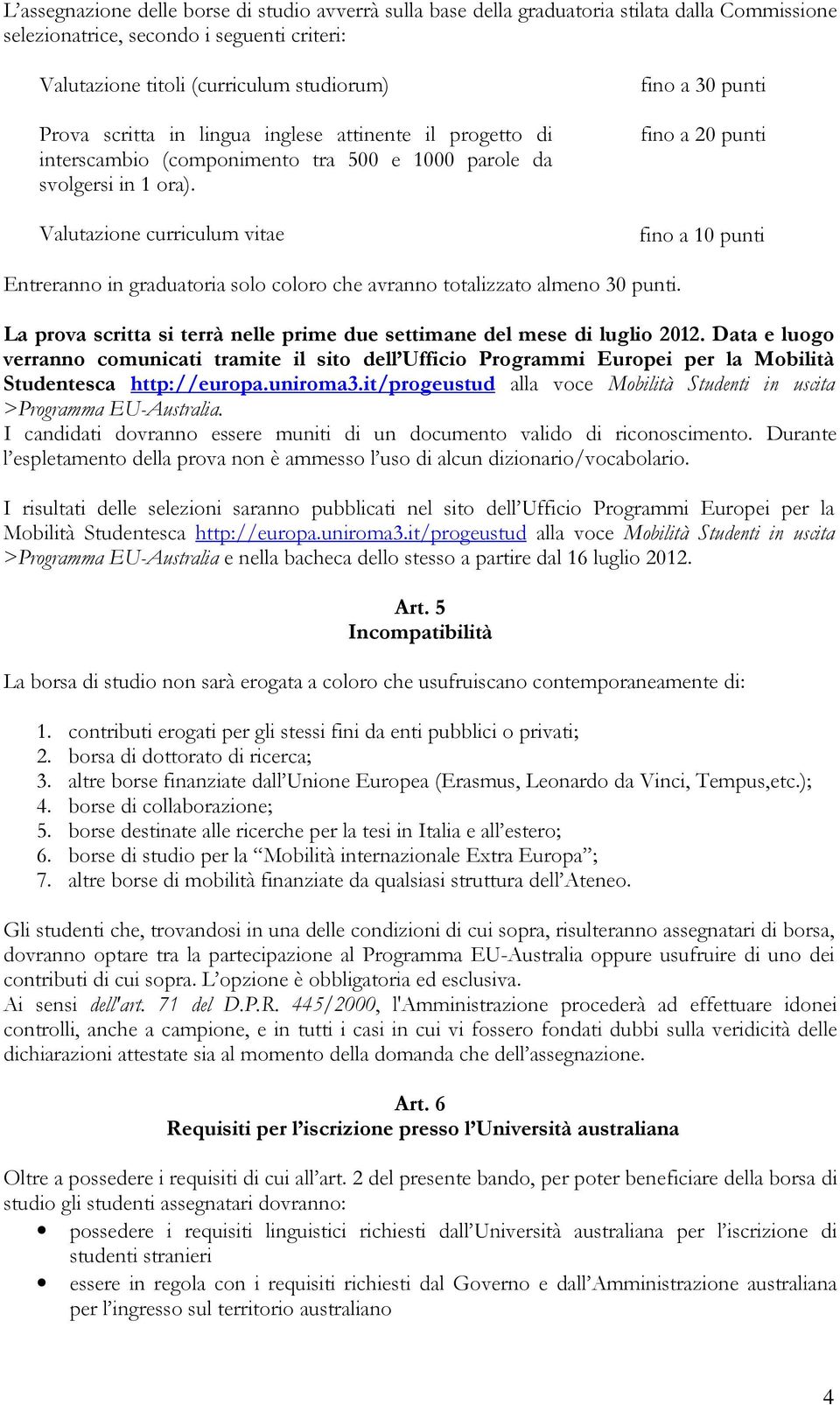 Valutazione curriculum vitae fino a 30 punti fino a 20 punti fino a 10 punti Entreranno in graduatoria solo coloro che avranno totalizzato almeno 30 punti.