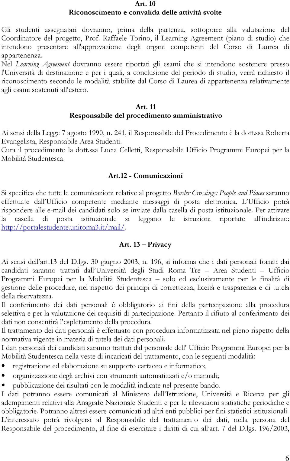 Nel Learning Agreement dovranno essere riportati gli esami che si intendono sostenere presso l'università di destinazione e per i quali, a conclusione del periodo di studio, verrà richiesto il