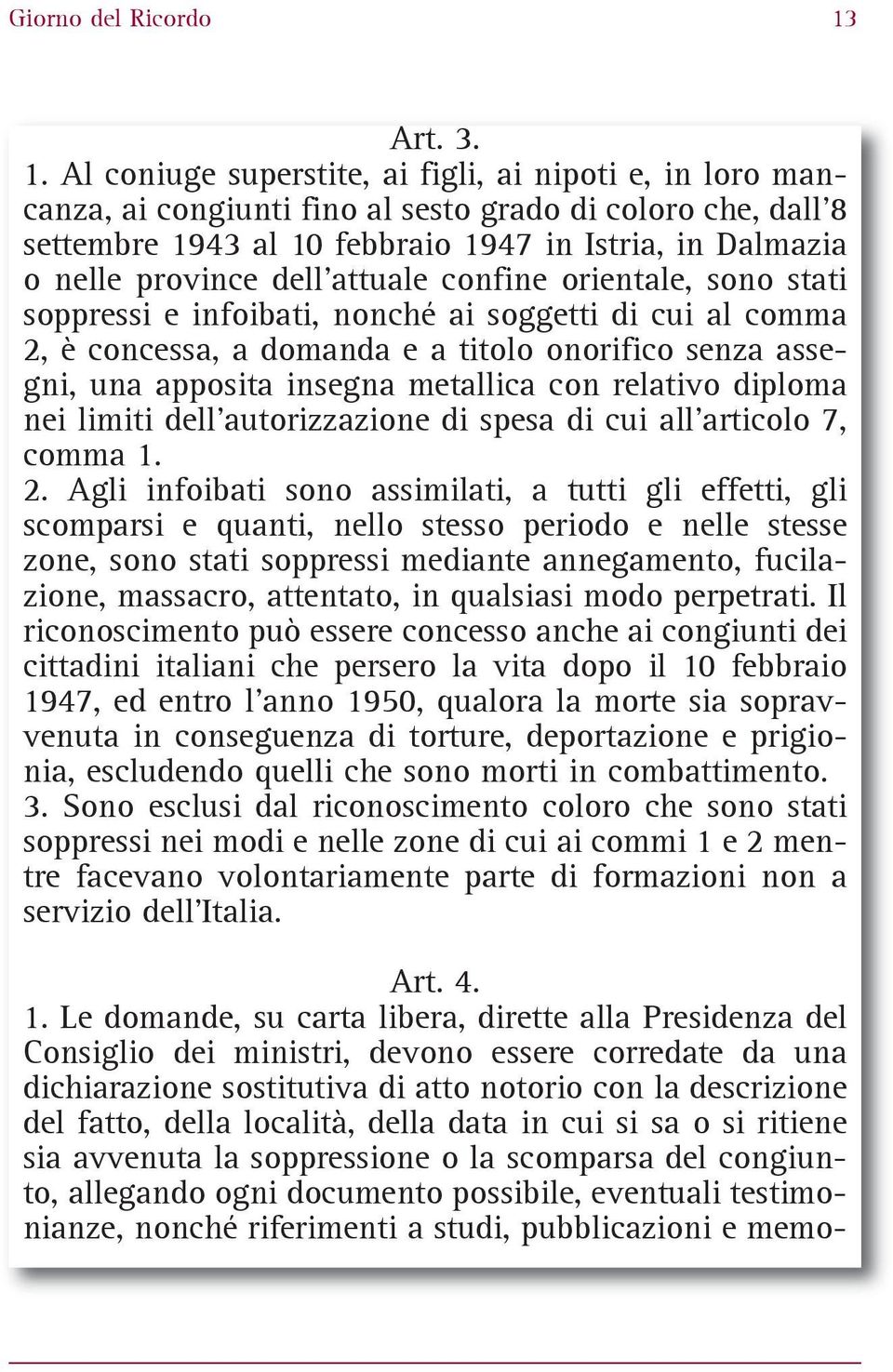 Al coniuge superstite, ai figli, ai nipoti e, in loro mancanza, ai congiunti fino al sesto grado di coloro che, dall'8 settembre 1943 al 10 febbraio 1947 in Istria, in Dalmazia o nelle province