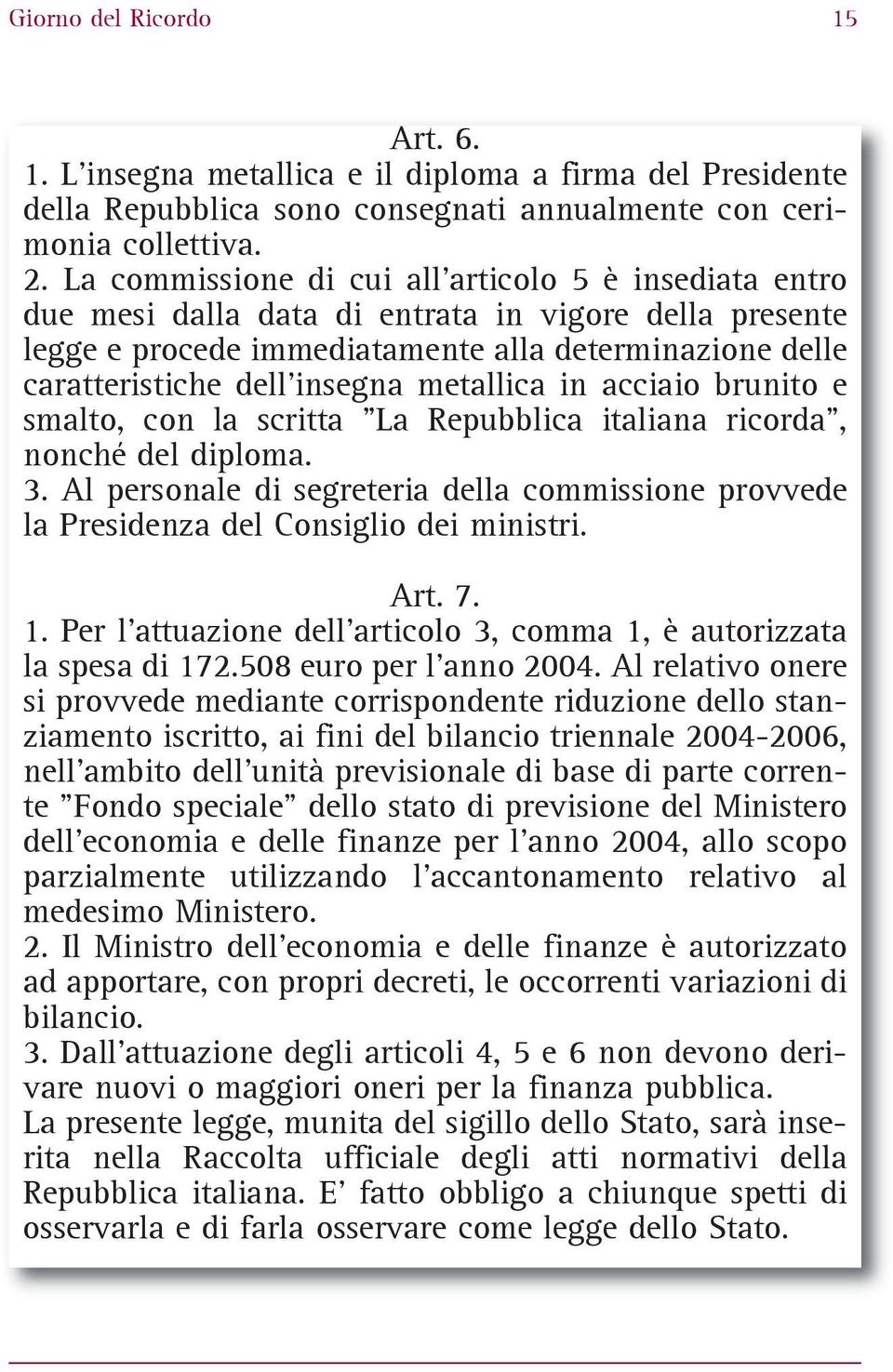 metallica in acciaio brunito e smalto, con la scritta "La Repubblica italiana ricorda", nonché del diploma. 3.