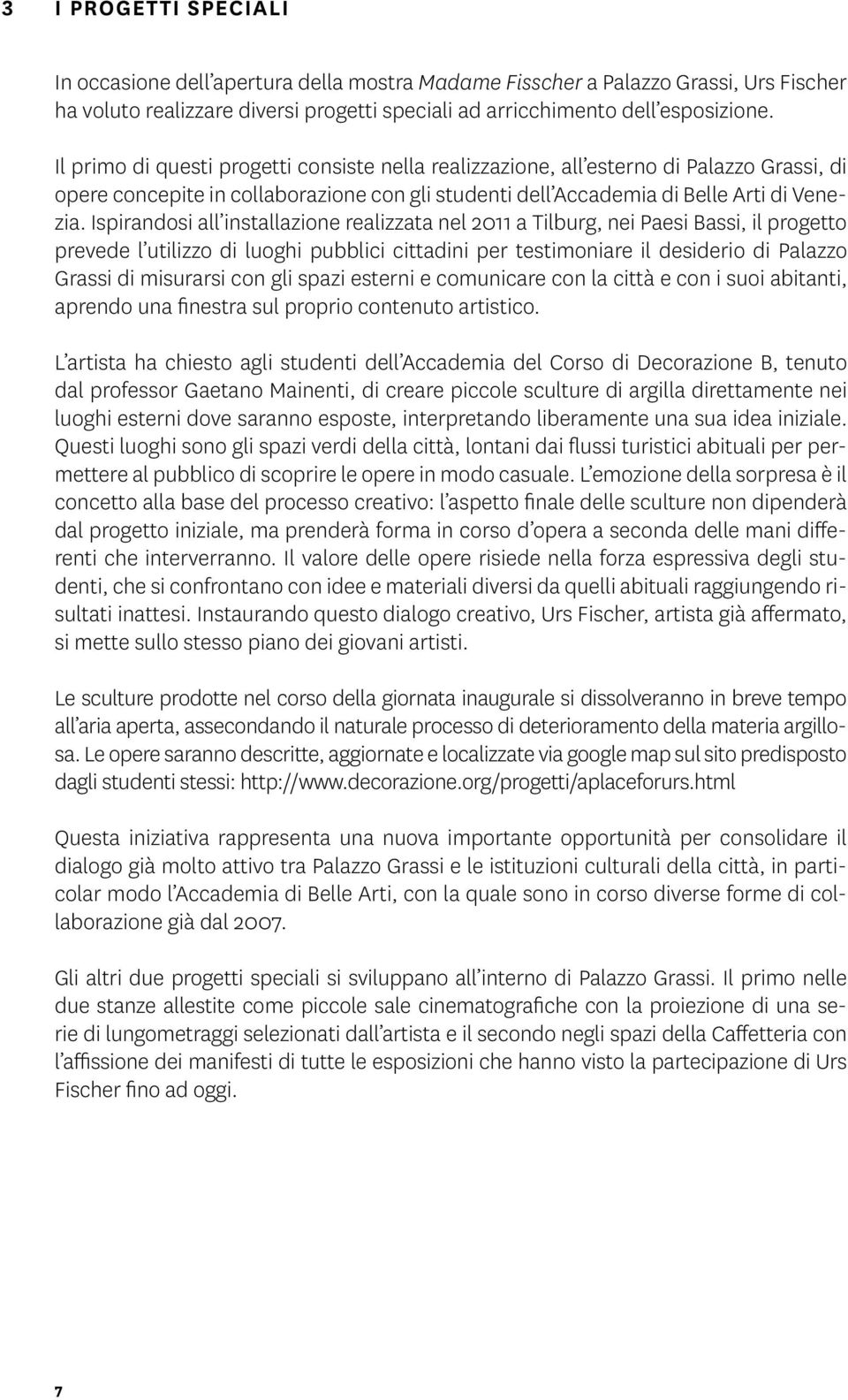 Ispirandosi all installazione realizzata nel 2011 a Tilburg, nei Paesi Bassi, il progetto prevede l utilizzo di luoghi pubblici cittadini per testimoniare il desiderio di Palazzo Grassi di misurarsi