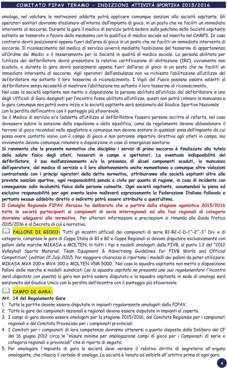 Durante la gara il medico di servizio potrà sedere sulla panchina della Società ospitante soltanto se tesserato a favore della medesima con la qualifica di medico sociale ed inserito nel CAMP3.