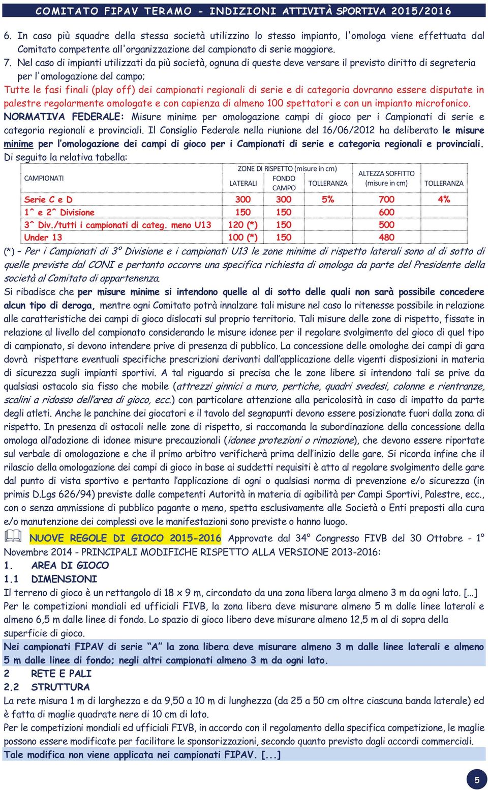 di serie e di categoria dovranno essere disputate in palestre regolarmente omologate e con capienza di almeno 100 spettatori e con un impianto microfonico.