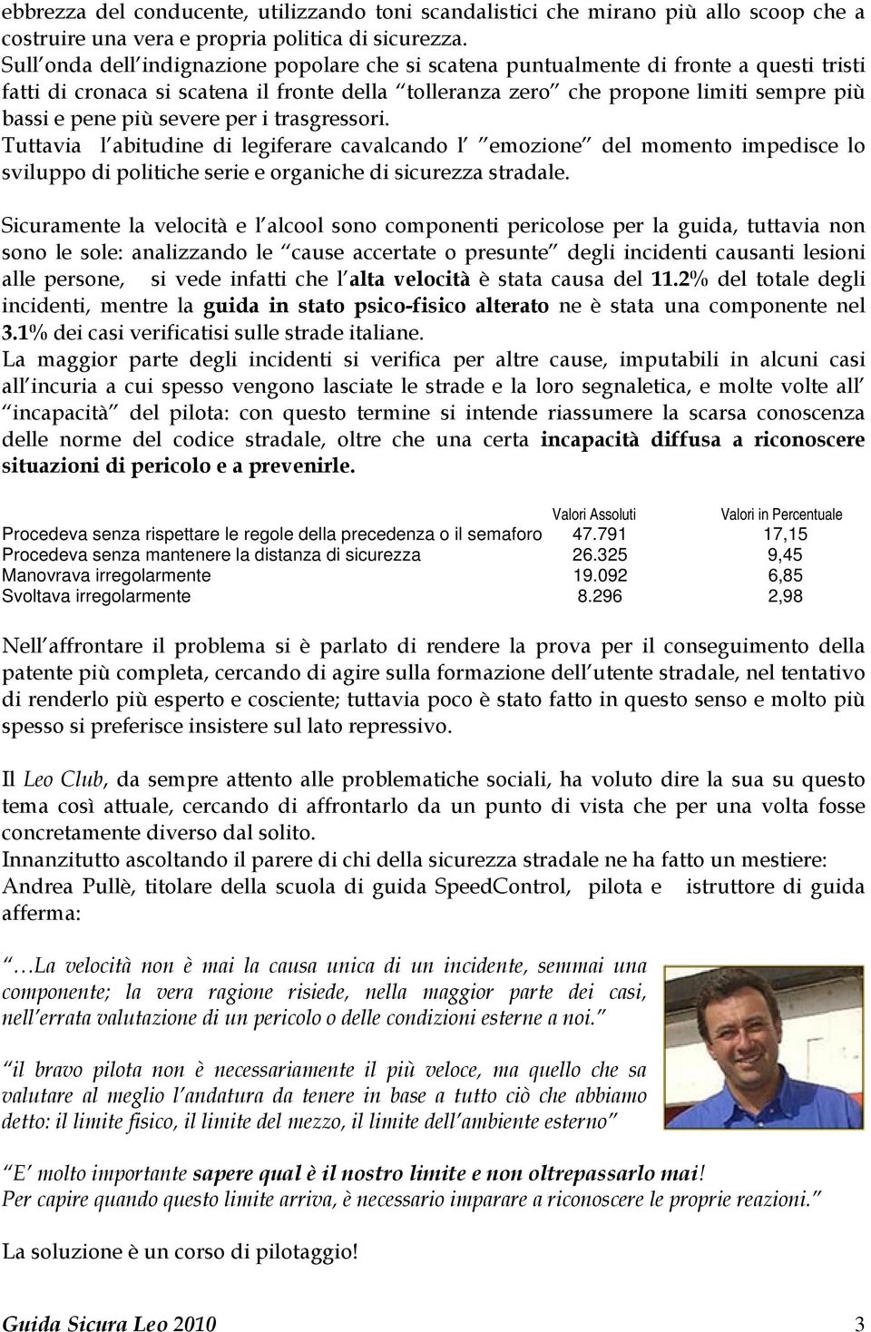 severe per i trasgressori. Tuttavia l abitudine di legiferare cavalcando l emozione del momento impedisce lo sviluppo di politiche serie e organiche di sicurezza stradale.