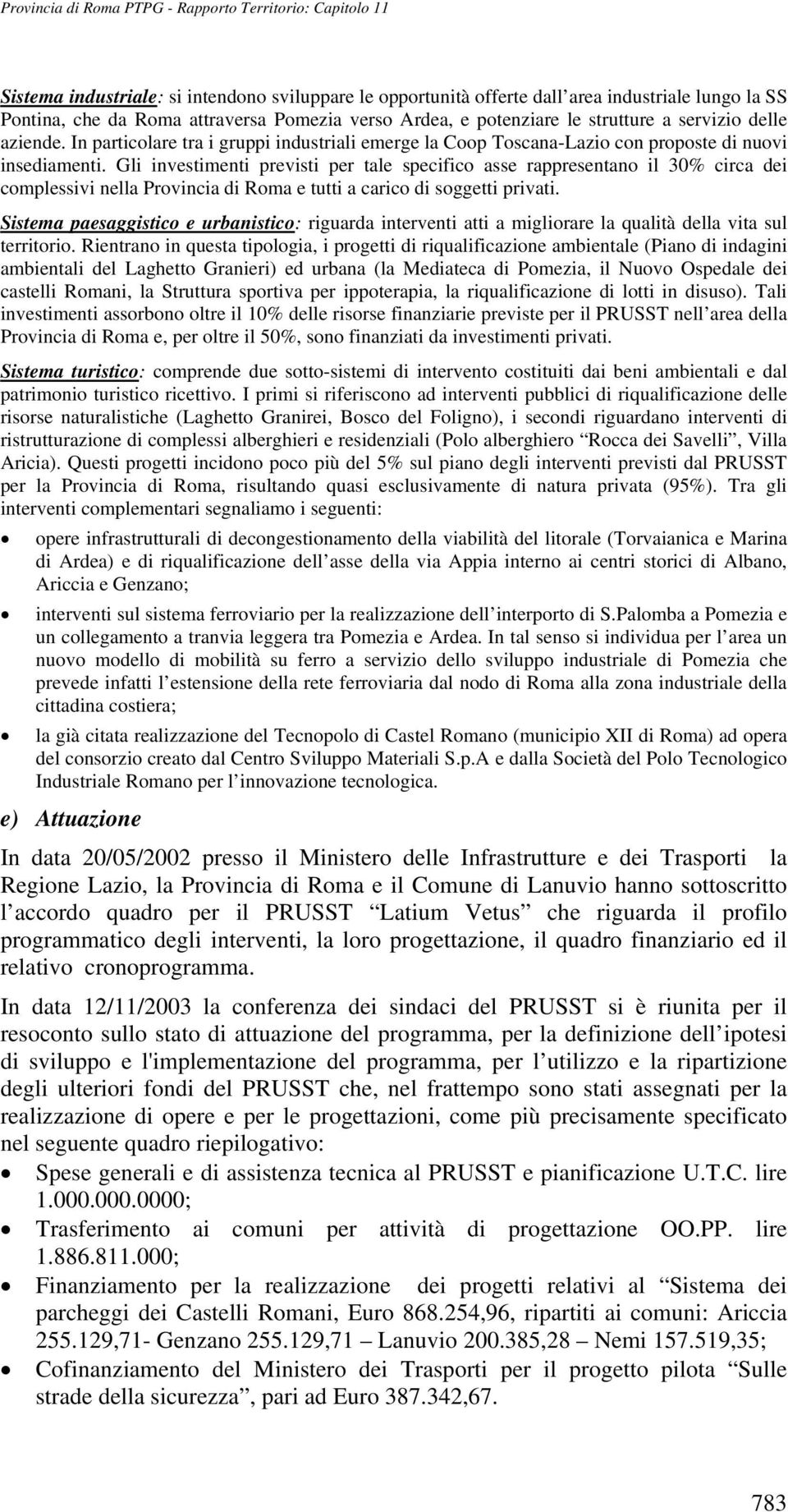 Gli investimenti previsti per tale specifico asse rappresentano il 30% circa dei complessivi nella Provincia di Roma e tutti a carico di soggetti privati.