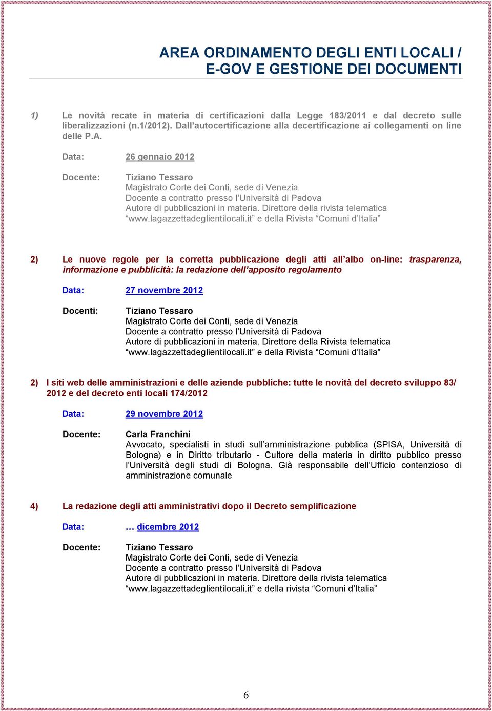 Data: 26 gennaio 2012 Tiziano Tessaro Magistrato Corte dei Conti, sede di Venezia Docente a contratto presso l Università di Padova Autore di pubblicazioni in materia.