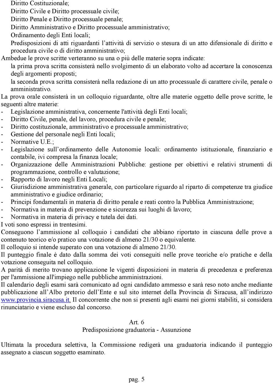 una o più delle materie sopra indicate: la prima prova scritta consisterà nello svolgimento di un elaborato volto ad accertare la conoscenza degli argomenti proposti; la seconda prova scritta