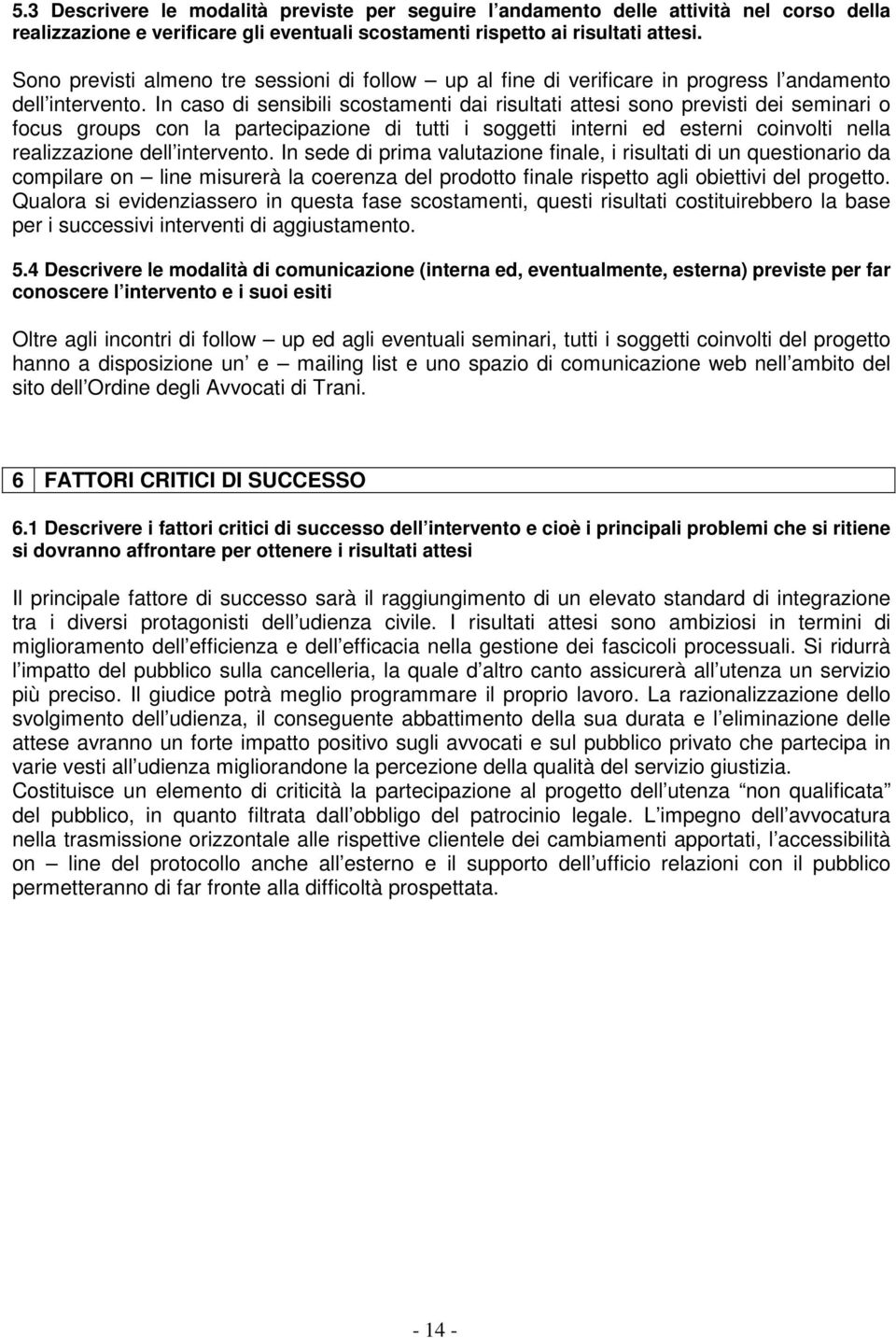 In caso di sensibili scostamenti dai risultati attesi sono previsti dei seminari o focus groups con la partecipazione di tutti i soggetti interni ed esterni coinvolti nella realizzazione dell