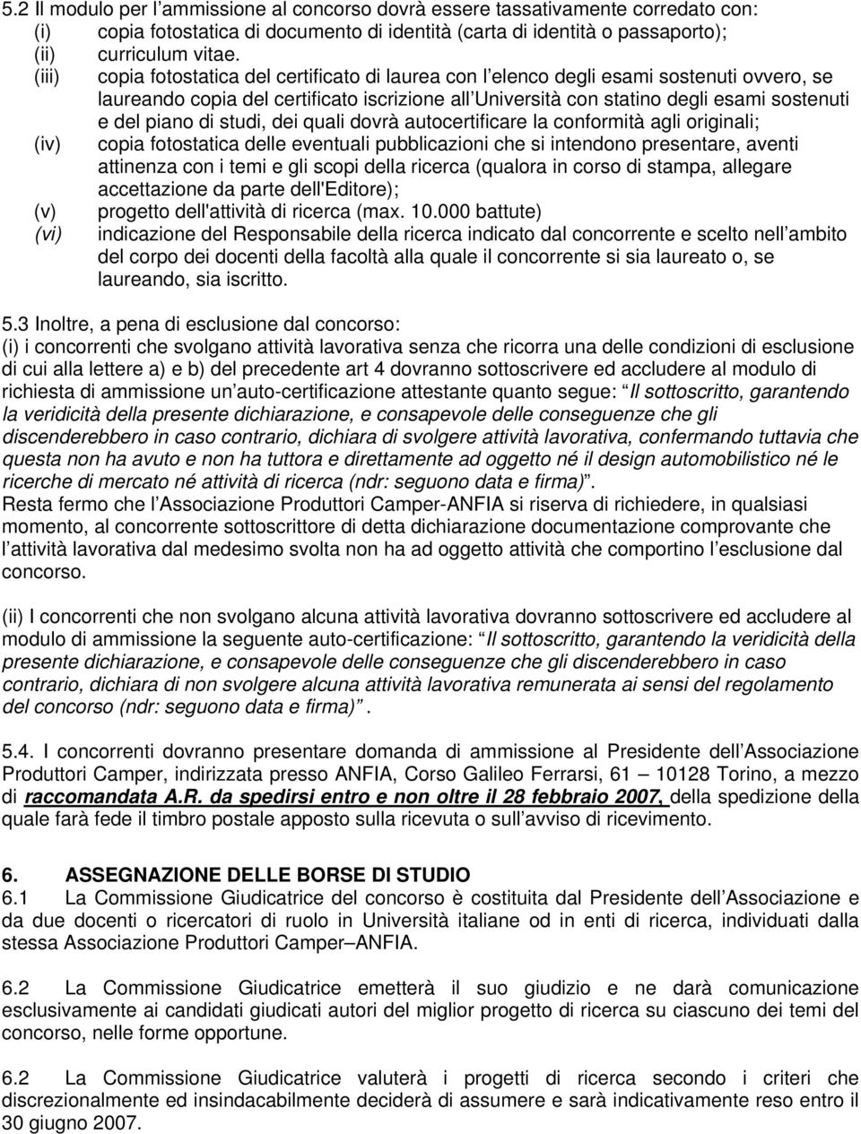 di studi, dei quali dovrà autocertificare la conformità agli originali; (iv) copia fotostatica delle eventuali pubblicazioni che si intendono presentare, aventi attinenza con i temi e gli scopi della