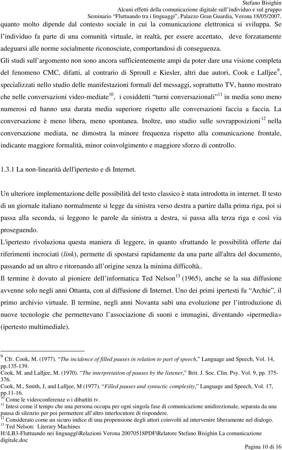 Gli studi sull argomento non sono ancora sufficientemente ampi da poter dare una visione completa del fenomeno CMC, difatti, al contrario di Sproull e Kiesler, altri due autori, Cook e Lalljee 9,