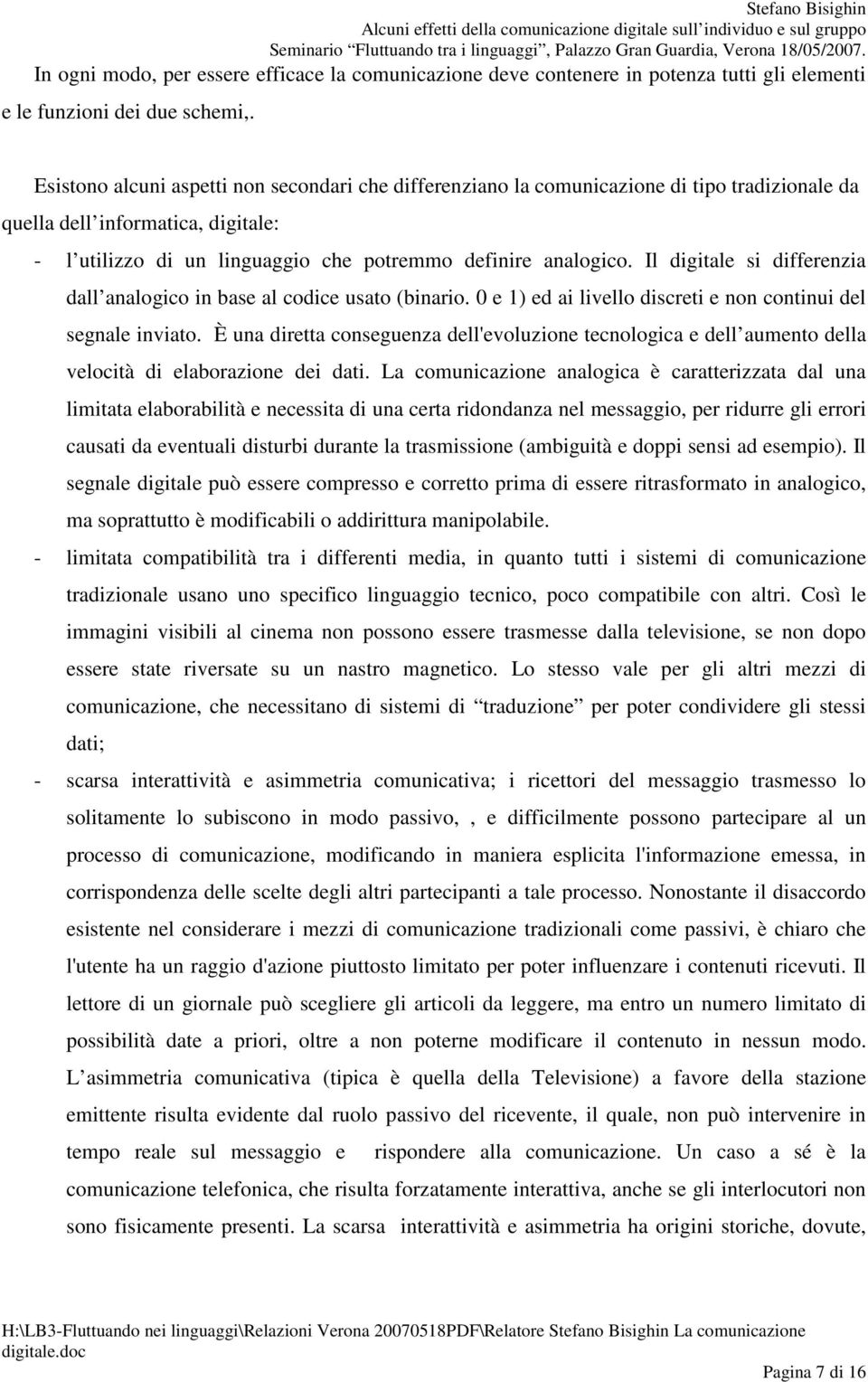 Il digitale si differenzia dall analogico in base al codice usato (binario. 0 e 1) ed ai livello discreti e non continui del segnale inviato.