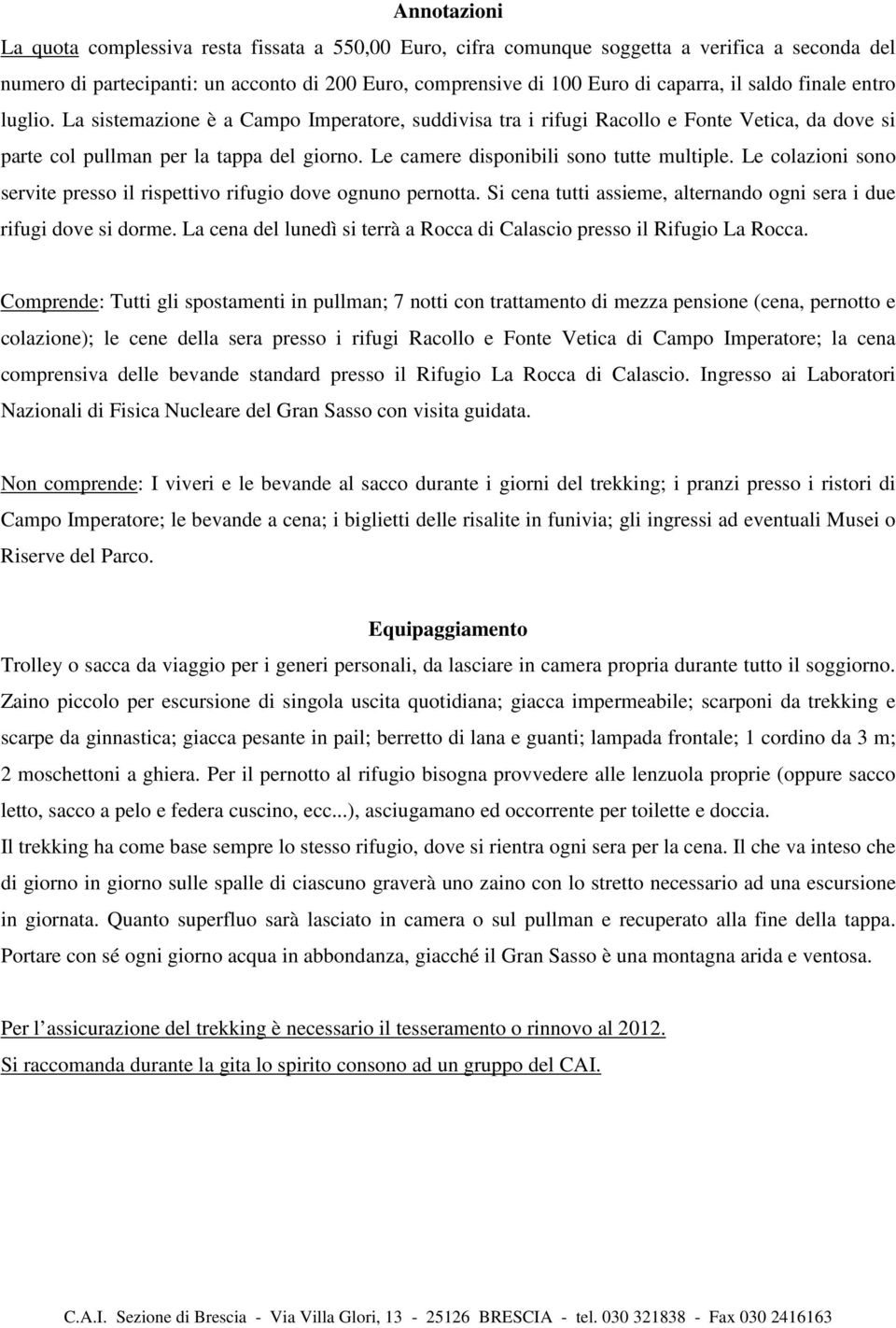 Le camere disponibili sono tutte multiple. Le colazioni sono servite presso il rispettivo rifugio dove ognuno pernotta. Si cena tutti assieme, alternando ogni sera i due rifugi dove si dorme.