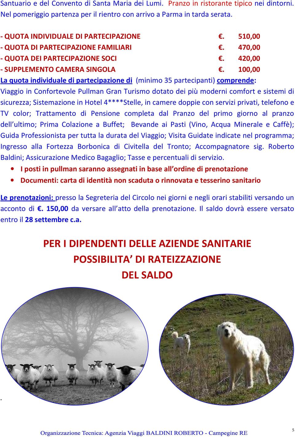 100,00 La quota individuale di partecipazione di (minimo 35 partecipanti) comprende: Viaggio in Confortevole Pullman Gran Turismo dotato dei più moderni comfort e sistemi di sicurezza; Sistemazione