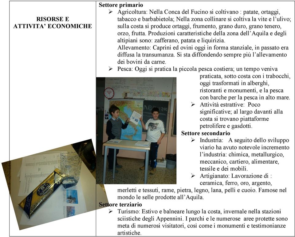 Allevamento: Caprini ed ovini oggi in forma stanziale, in passato era diffusa la transumanza. Si sta diffondendo sempre più l allevamento dei bovini da carne.