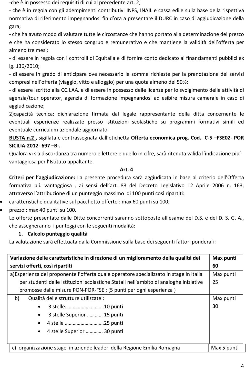 aggiudicazione della gara; - che ha avuto modo di valutare tutte le circostanze che hanno portato alla determinazione del prezzo e che ha considerato lo stesso congruo e remunerativo e che mantiene