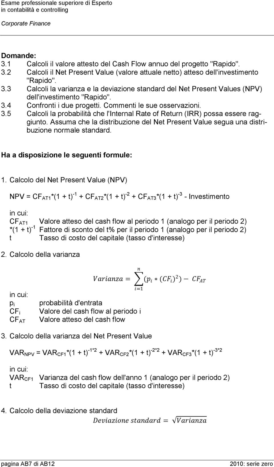 Assuma che la distribuzione del Net Present Value segua una distribuzione normale standard. Ha a disposizione le seguenti formule: 1.