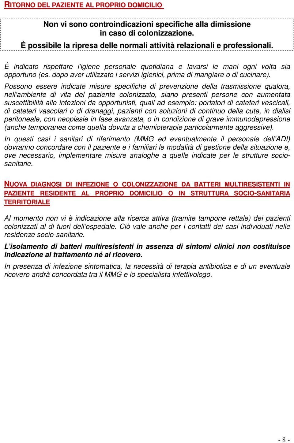 Possono essere indicate misure specifiche di prevenzione della trasmissione qualora, nell ambiente di vita del paziente colonizzato, siano presenti persone con aumentata suscettibilità alle infezioni