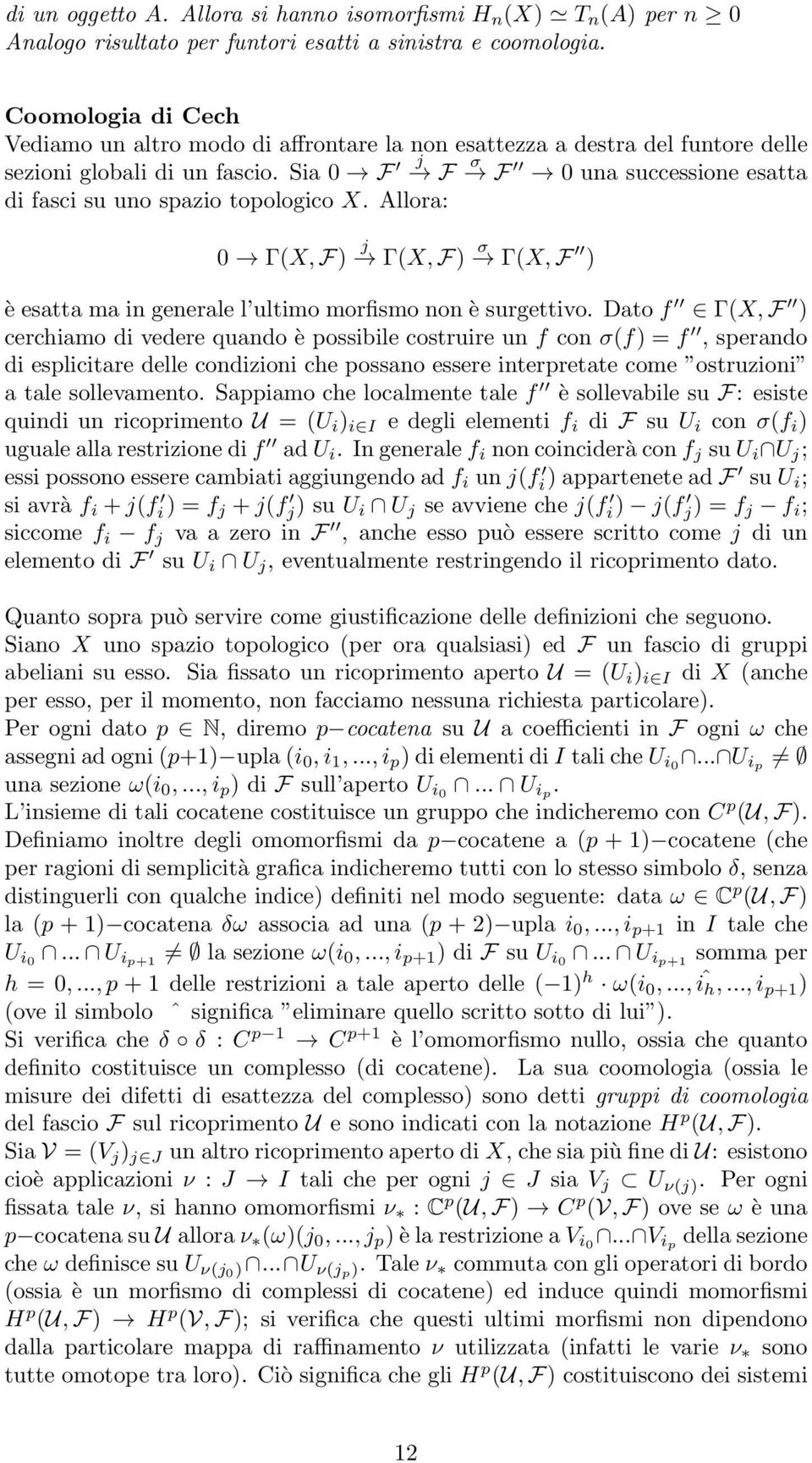 Sia 0 F j σ F F 0 una successione esatta di fasci su uno spazio topologico X. Allora: 0 Γ(X, F) j Γ(X, F) σ Γ(X, F ) è esatta ma in generale l ultimo morfismo non è surgettivo.