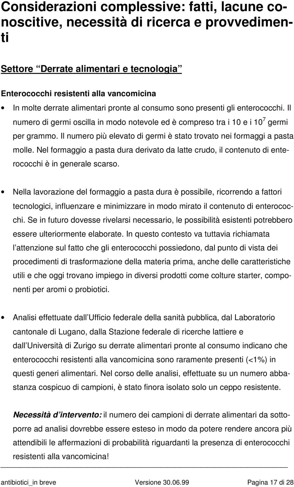 Il numero più elevato di germi è stato trovato nei formaggi a pasta molle. Nel formaggio a pasta dura derivato da latte crudo, il contenuto di enterococchi è in generale scarso.