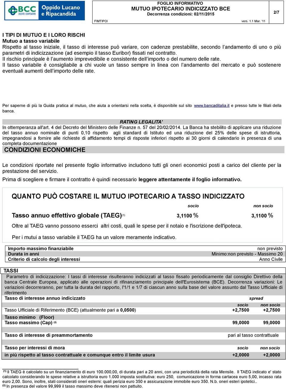 Il tasso variabile è consigliabile a chi vuole un tasso sempre in linea con l andamento del mercato e può sostenere eventuali aumenti dell importo delle rate.