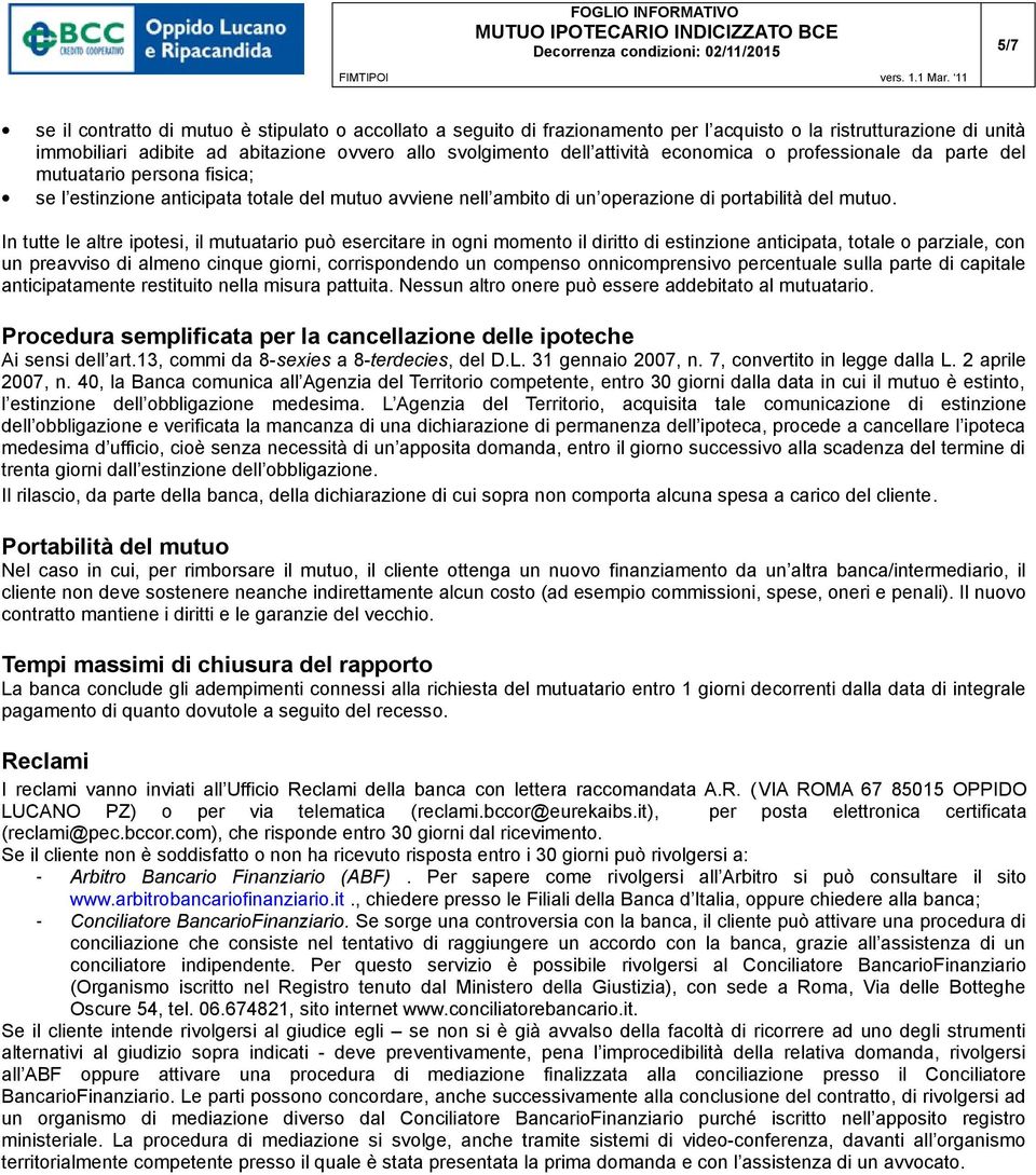 In tutte le altre ipotesi, il mutuatario può esercitare in ogni momento il diritto di estinzione anticipata, totale o parziale, con un preavviso di almeno cinque giorni, corrispondendo un compenso