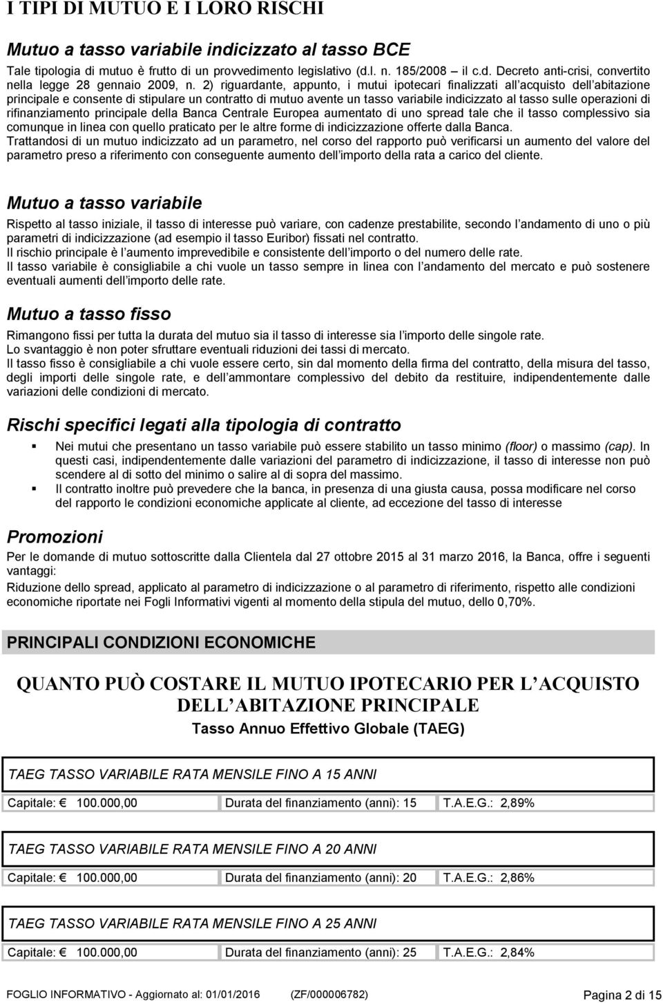 operazioni di rifinanziamento principale della Banca Centrale Europea aumentato di uno spread tale che il tasso complessivo sia comunque in linea con quello praticato per le altre forme di