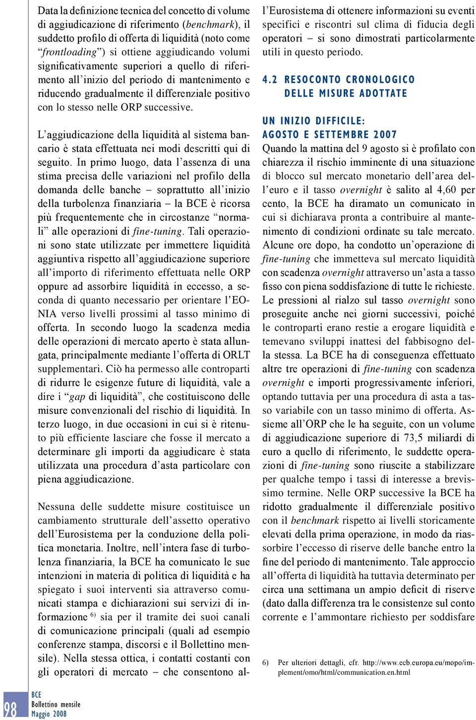 L aggiudicazione della liquidità al sistema bancario è stata effettuata nei modi descritti qui di seguito.