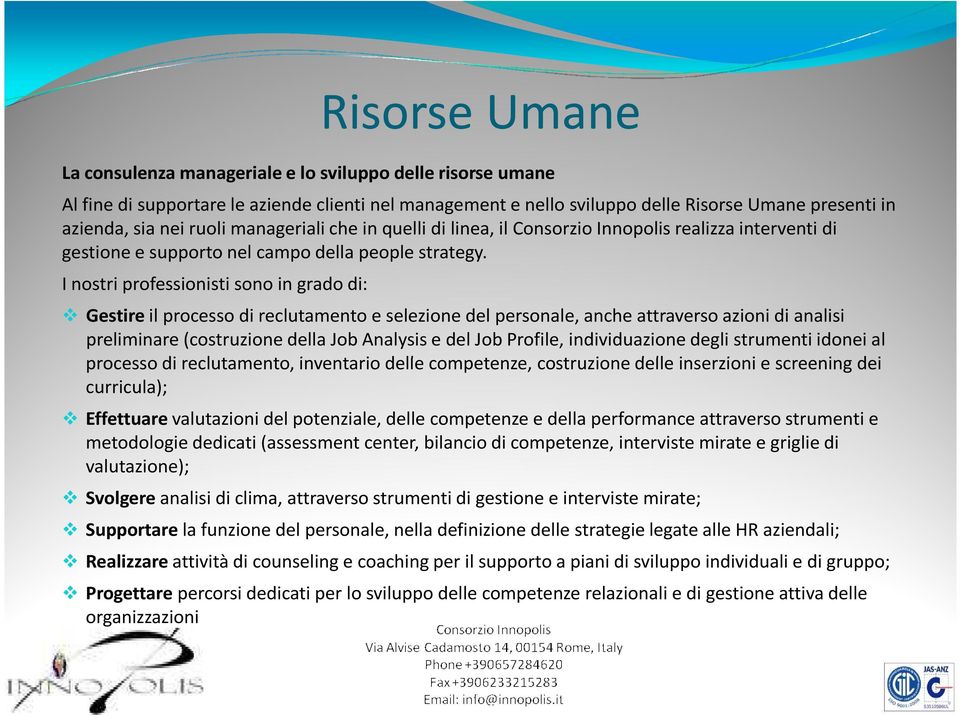 I nostri professionisti sono in grado di: Gestireil processo di reclutamento e selezione del personale, anche attraverso azioni di analisi preliminare (costruzione della Job Analysis e del Job