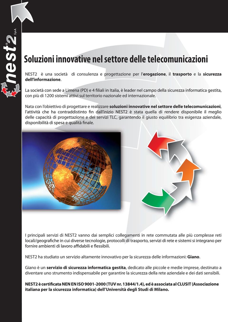 Nata con l obiettivo di progettare e realizzare soluzioni innovative nel settore delle telecomunicazioni, delle capacità di progettazione e dei servizi TLC, garantendo il giusto equilibrio tra