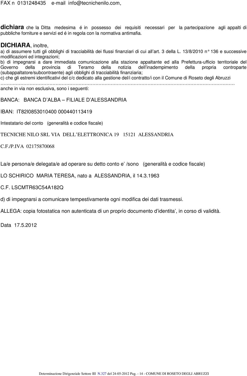 DICHIARA, inoltre, a) di assumere tutti gli obblighi di tracciabilità dei flussi finanziari di cui all art. 3 della L.