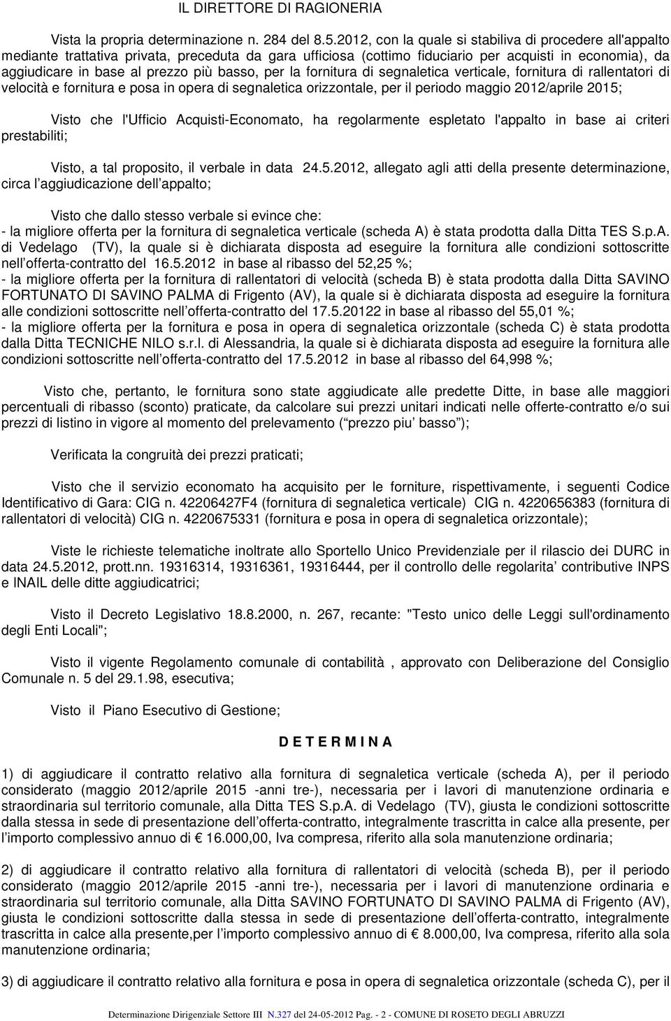 basso, per la fornitura di segnaletica verticale, fornitura di rallentatori di velocità e fornitura e posa in opera di segnaletica orizzontale, per il periodo maggio 2012/aprile 2015; Visto che