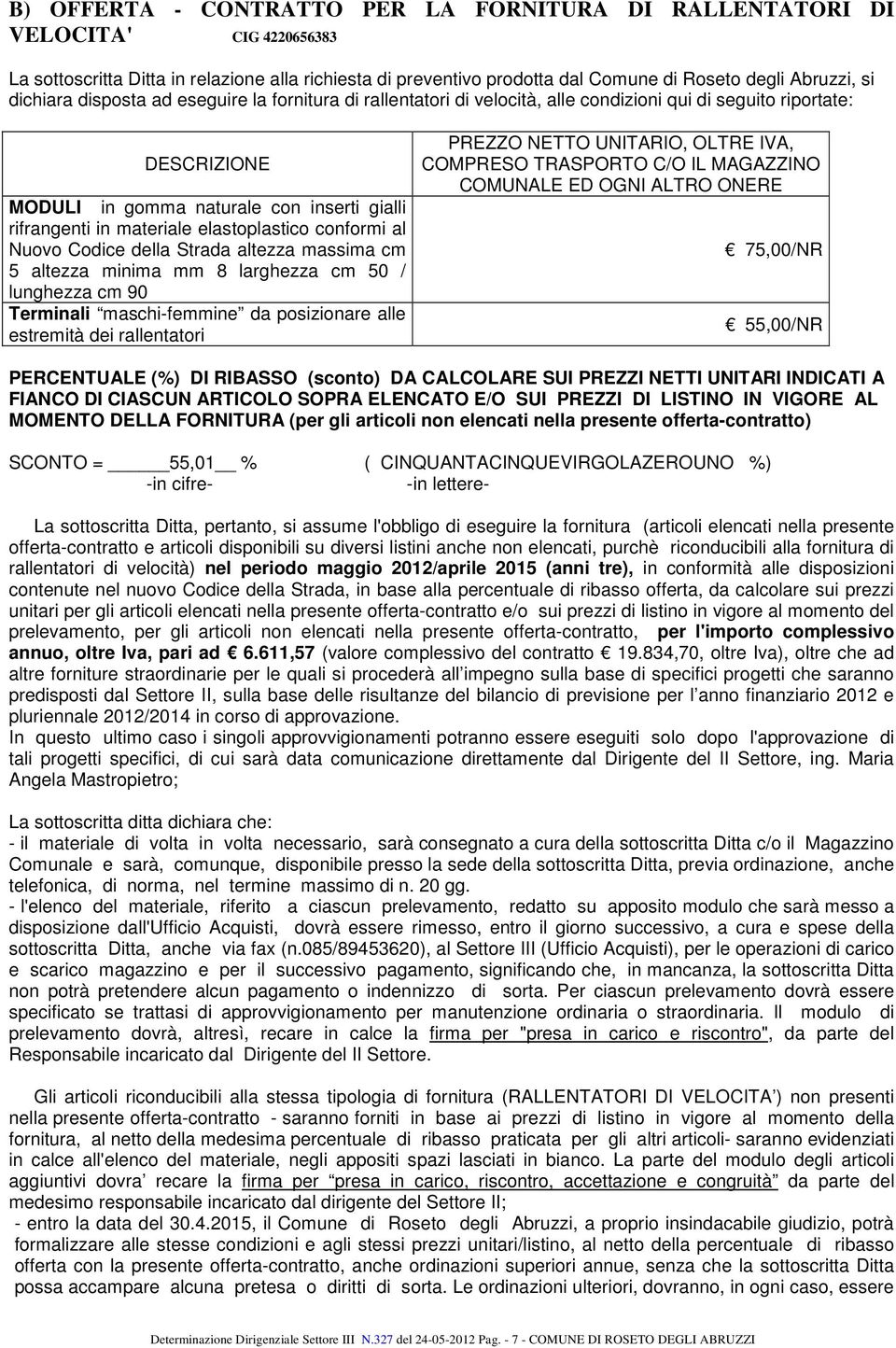 elastoplastico conformi al Nuovo Codice della Strada altezza massima cm 5 altezza minima mm 8 larghezza cm 50 / lunghezza cm 90 Terminali maschi-femmine da posizionare alle estremità dei rallentatori