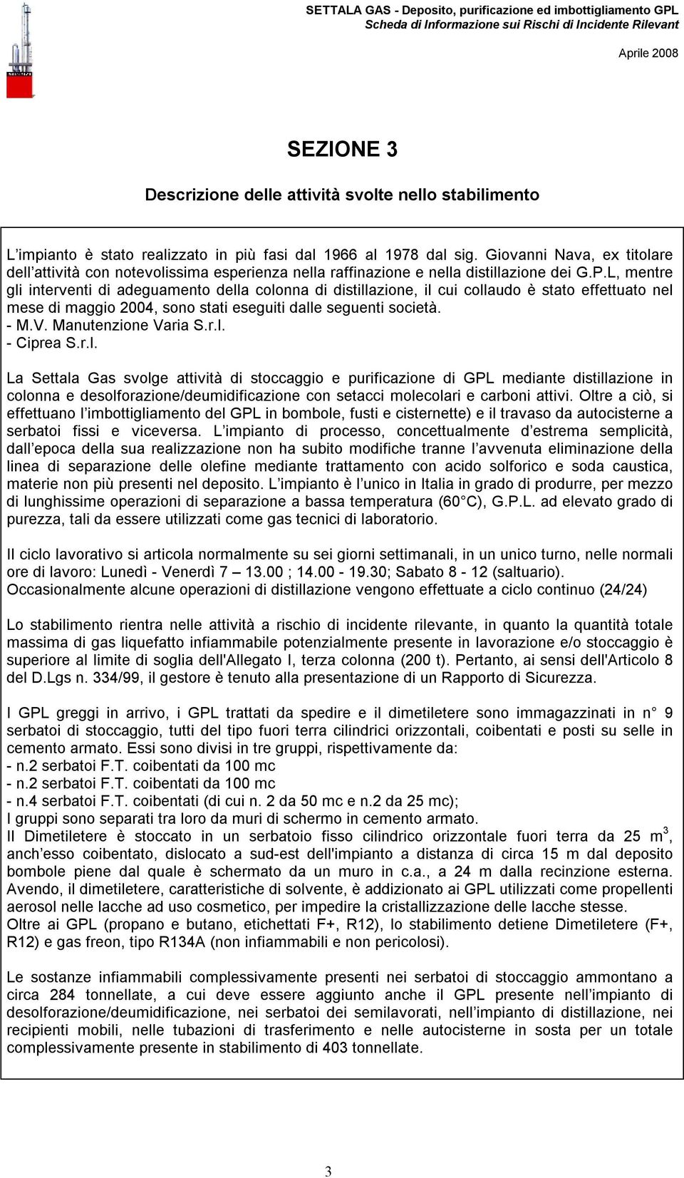 L, mentre gli interventi di adeguamento della colonna di distillazione, il cui collaudo è stato effettuato nel mese di maggio 2004, sono stati eseguiti dalle seguenti società. - M.V.