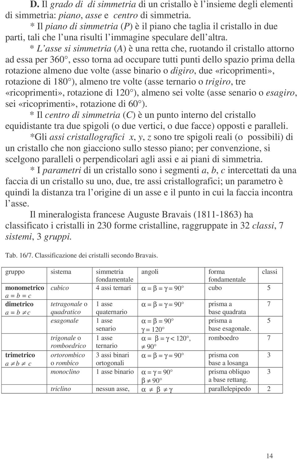 * L asse si simmetria (A) è una retta che, ruotando il cristallo attorno ad essa per 360, esso torna ad occupare tutti punti dello spazio prima della rotazione almeno due volte (asse binario o