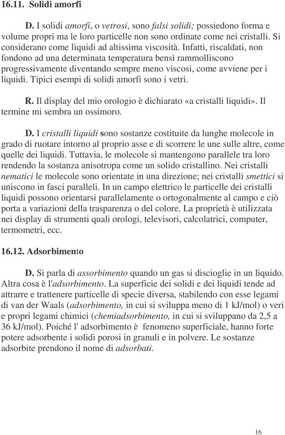 Infatti, riscaldati, non fondono ad una determinata temperatura bensì rammolliscono progressivamente diventando sempre meno viscosi, come avviene per i liquidi.