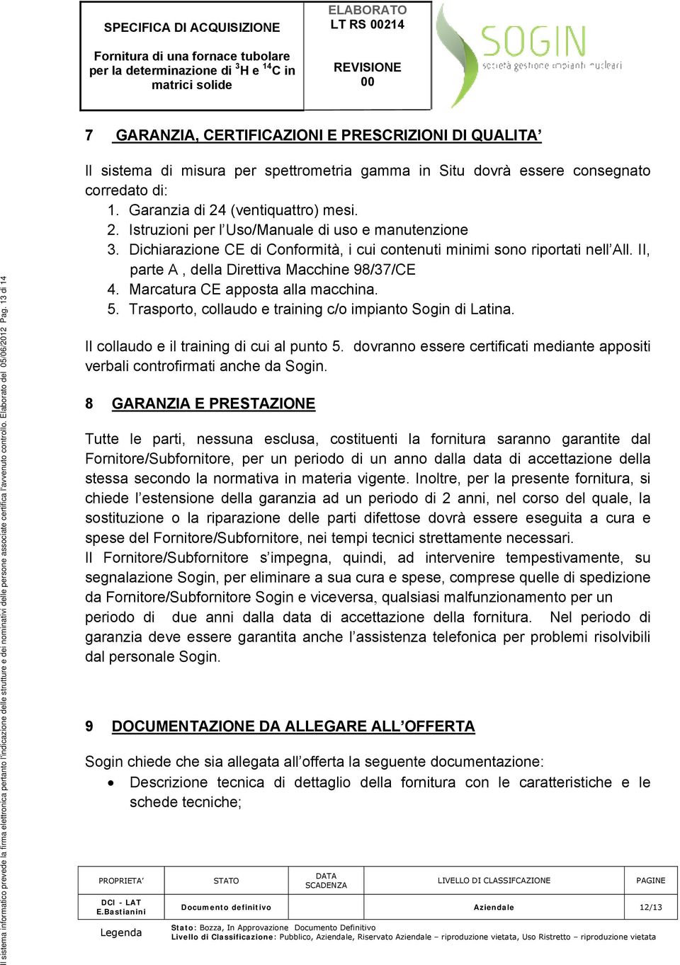 2. Istruzioni per l Uso/Manuale di uso e manutenzione 3. Dichiarazione CE di Conformità, i cui contenuti minimi sono riportati nell All. II, parte A, della Direttiva Macchine 98/37/CE 4.