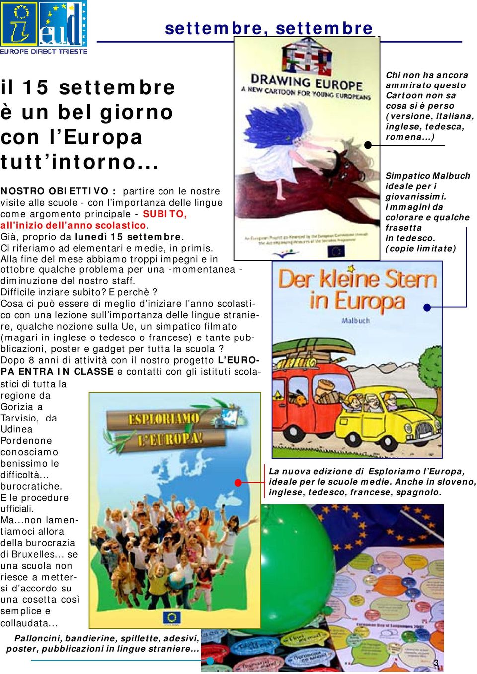 Ci riferiamo ad elementari e medie, in primis. Alla fine del mese abbiamo troppi impegni e in ottobre qualche problema per una -momentanea - diminuzione del nostro staff. Difficile inziare subito?