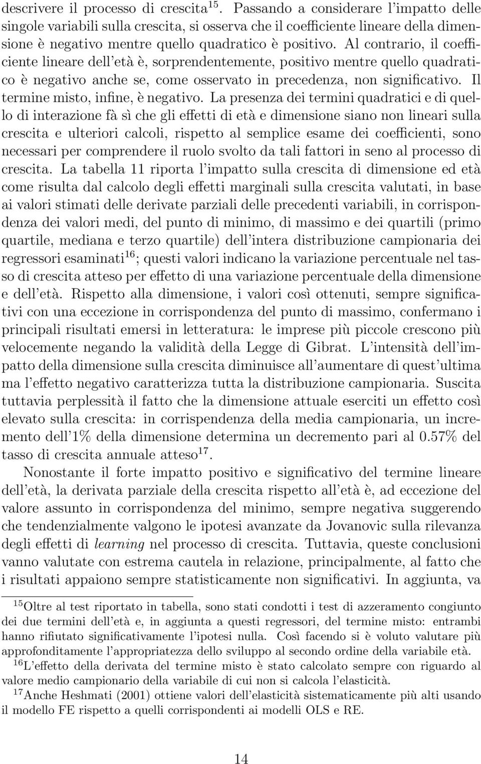 Al contrario, il coefficiente lineare dell età è, sorprendentemente, positivo mentre quello quadratico è negativo anche se, come osservato in precedenza, non significativo.