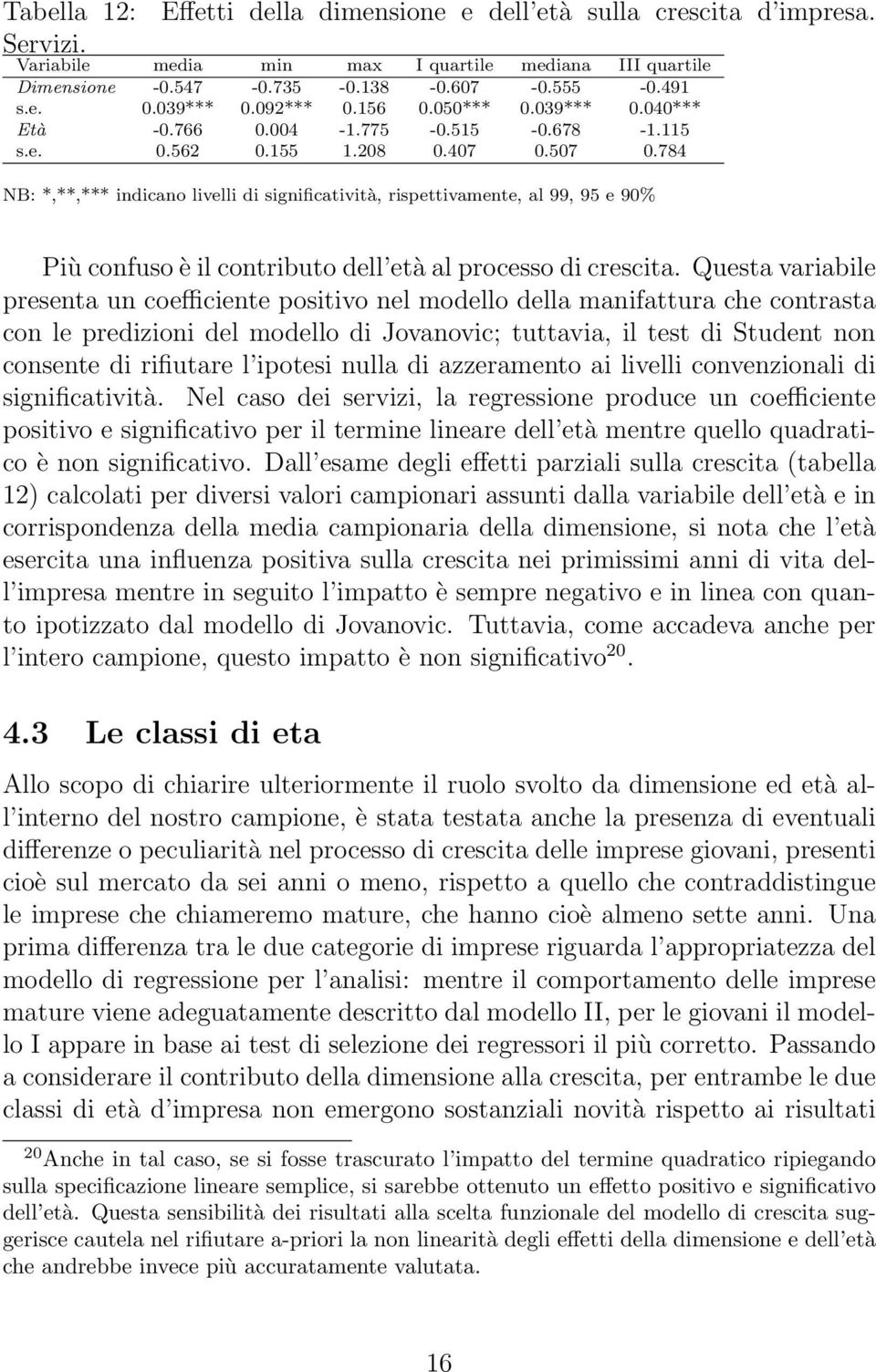 784 NB: *,**,*** indicano livelli di significatività, rispettivamente, al 99, 95 e 90% Più confuso è il contributo dell età al processo di crescita.