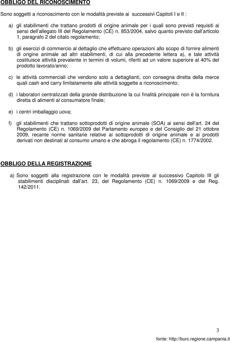 853/2004, salvo quanto previsto dall articolo 1, paragrafo 2 del citato regolamento; b) gli esercizi di commercio al dettaglio che effettuano operazioni allo scopo di fornire alimenti di origine