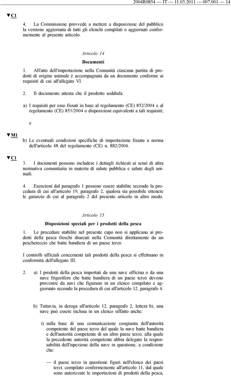 Il documnto attsta ch il prodotto soddisfa: a) I rquisiti pr sso fissati in bas al rgolamnto (CE) 852/2004 al rgolamnto (CE) 853/2004 o disposizioni quivalnti a tali rquisiti; M1 b) L vntuali