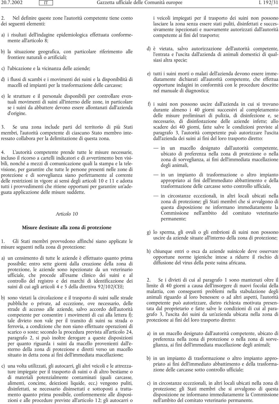 particolare riferimento alle frontiere naturali o artificiali; c) l ubicazione e la vicinanza delle aziende; d) i flussi di scambi e i movimenti dei suini e la disponibilità di macelli edimpianti per