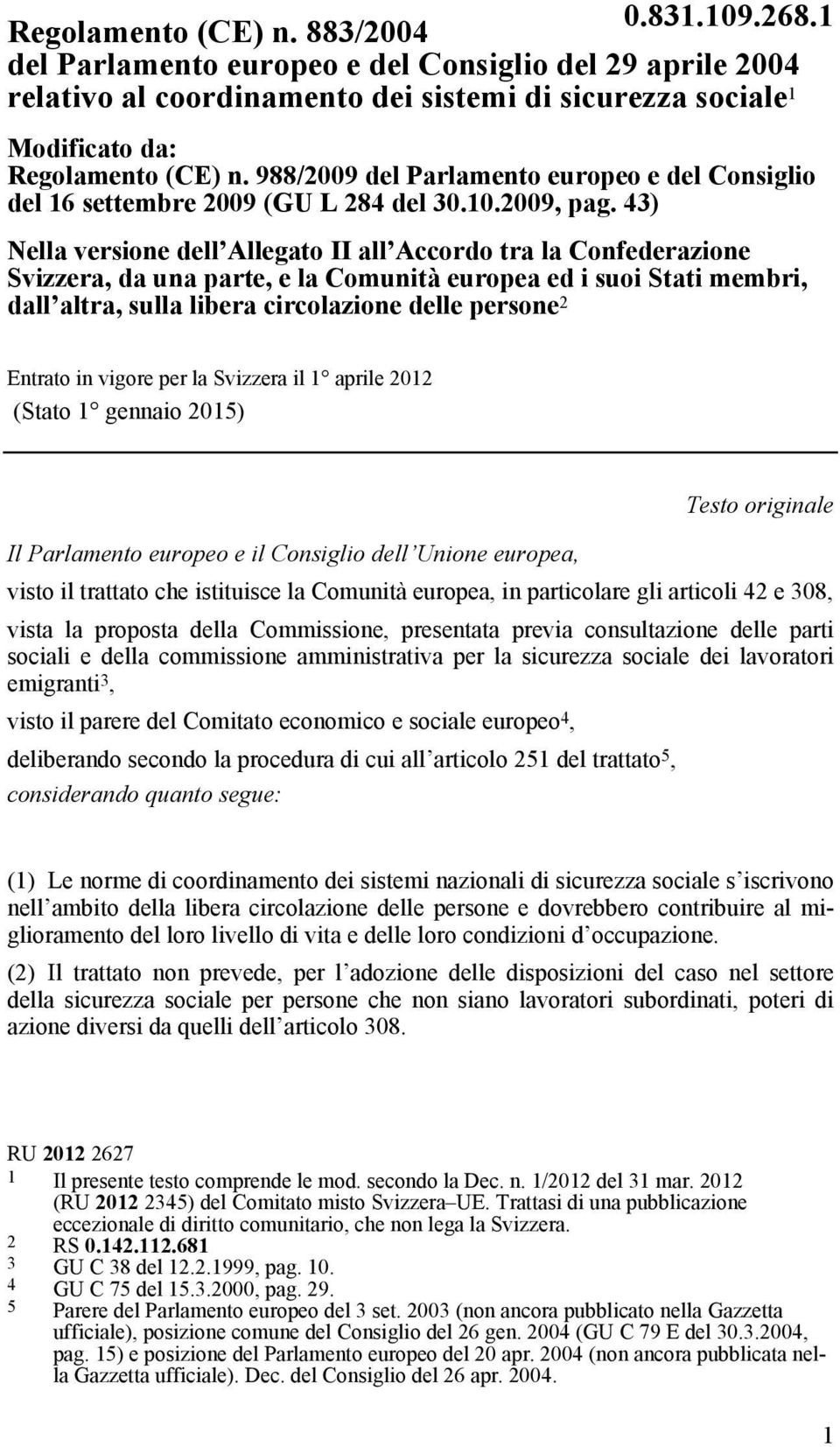 43) Nella versione dell Allegato II all Accordo tra la Confederazione Svizzera, da una parte, e la Comunità europea ed i suoi Stati membri, dall altra, sulla libera circolazione delle persone 2